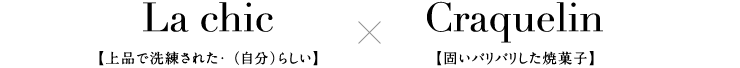 La chic【上品で洗練された・(自分)らしい】×Craquelin【固いパリパリした焼菓子】