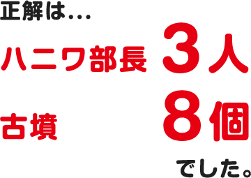 正解は...ハニワ部長3人、古墳8個でした。